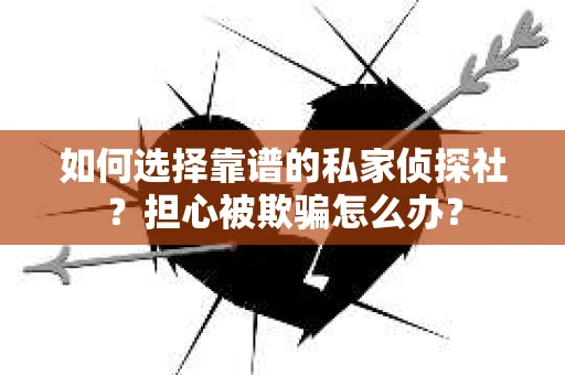 如何选择靠谱的私家侦探社?担心被欺骗怎么办? 如何选择靠谱的私家侦探社?担心被欺骗怎么办?