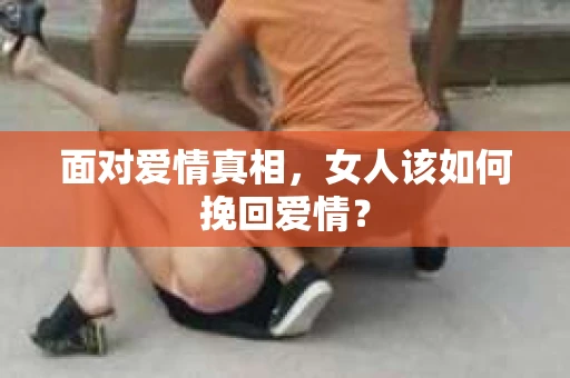 面对爱情真相，女人该如何挽回爱情？