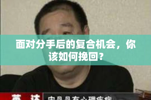 面对分手后的复合机会，你该如何挽回？