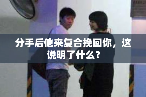 分手后他来复合挽回你，这说明了什么？