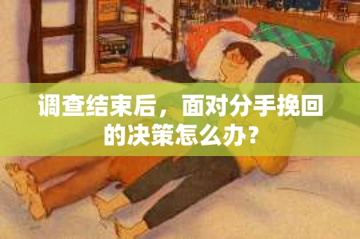 调查结束后，面对分手挽回的决策怎么办？