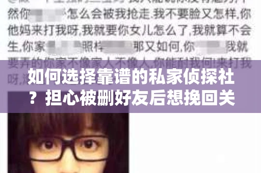 如何选择靠谱的私家侦探社？担心被删好友后想挽回关系怎么办？
