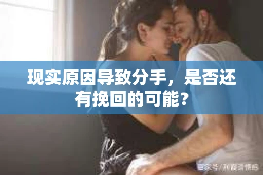 现实原因导致分手，是否还有挽回的可能？
