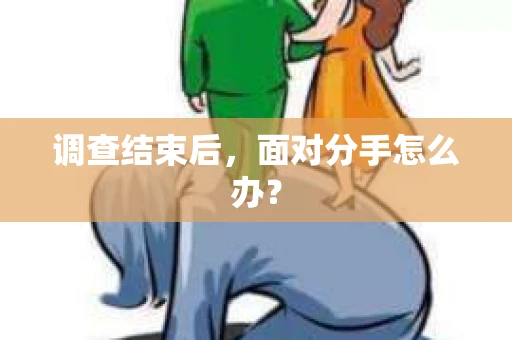 调查结束后,面对分手怎么办? 调查结束后,面对分手怎么办?