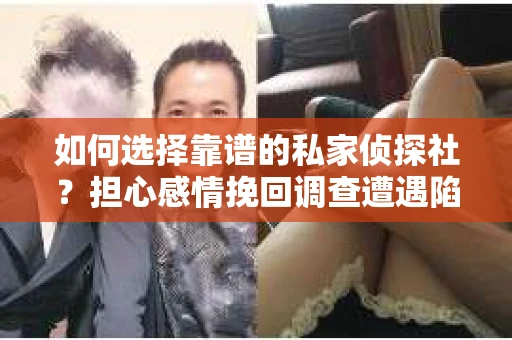 如何选择靠谱的私家侦探社？担心感情挽回调查遭遇陷阱怎么办？