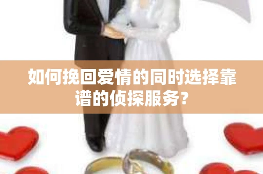 如何挽回爱情的同时选择靠谱的侦探服务？