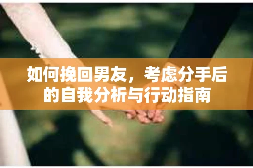 如何挽回男友，考虑分手后的自我分析与行动指南
