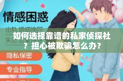 如何选择靠谱的私家侦探社？担心被欺骗怎么办？