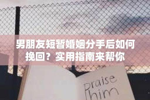 男朋友短暂婚姻分手后如何挽回?实用指南来帮你 男朋友短暂婚姻分手后如何挽回?实用指南来帮你