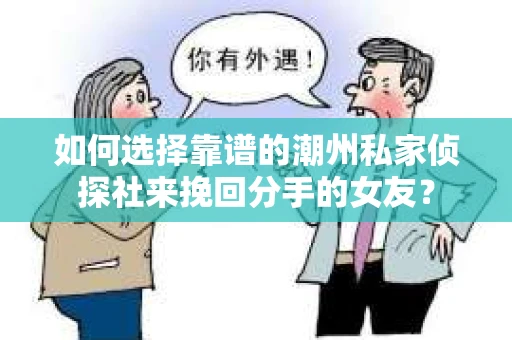 如何选择靠谱的潮州私家侦探社来挽回分手的女友？