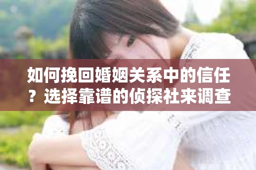 如何挽回婚姻关系中的信任？选择靠谱的侦探社来调查双方出轨怎么办？