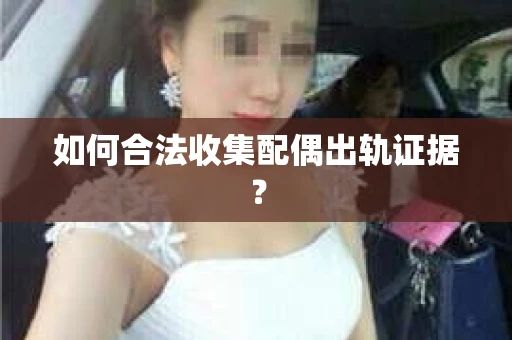 如何合法收集配偶出轨证据？