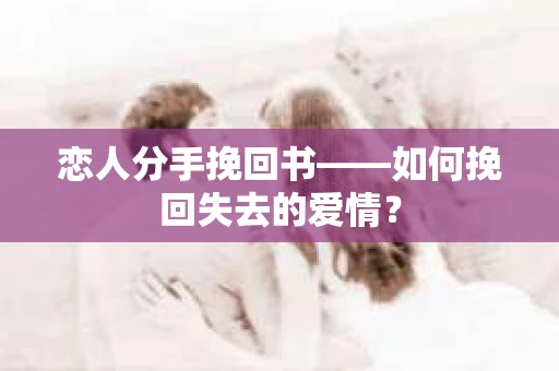 恋人分手挽回书——如何挽回失去的爱情？