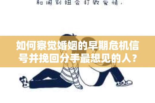 如何察觉婚姻的早期危机信号并挽回分手最想见的人？