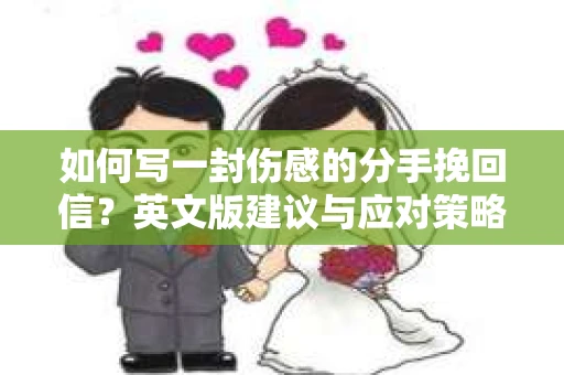 如何写一封伤感的分手挽回信？英文版建议与应对策略
