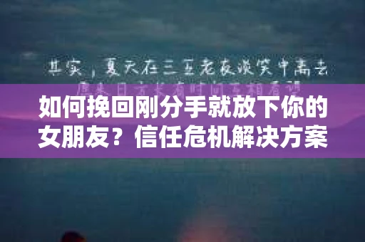 如何挽回刚分手就放下你的女朋友?信任危机解决方案 如何挽回刚分手就放下你的女朋友?信任危机解决方案
