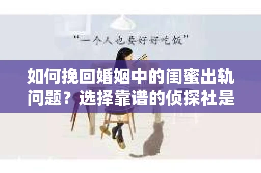 如何挽回婚姻中的闺蜜出轨问题？选择靠谱的侦探社是关键