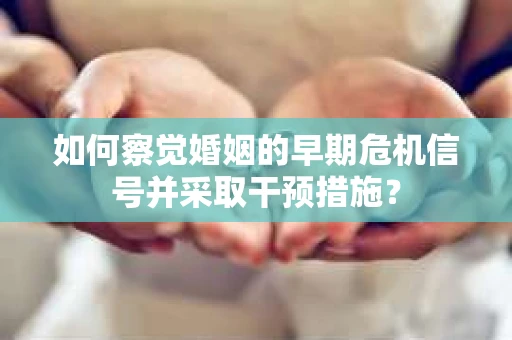 如何察觉婚姻的早期危机信号并采取干预措施？