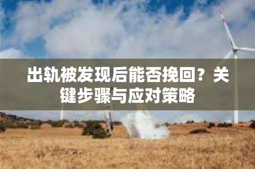 出轨被发现后能否挽回？关键步骤与应对策略
