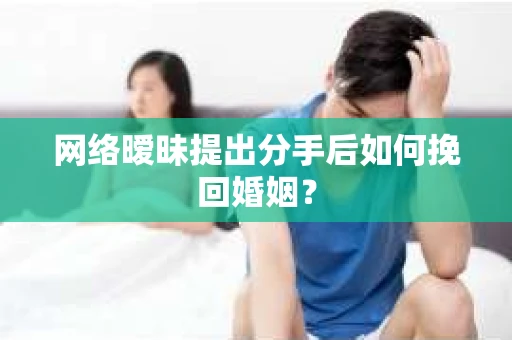 网络暧昧提出分手后如何挽回婚姻？