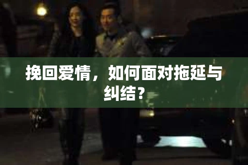 挽回爱情，如何面对拖延与纠结？