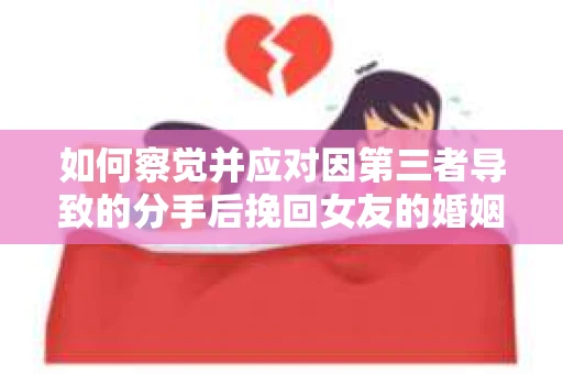 如何察觉并应对因第三者导致的分手后挽回女友的婚姻危机信号？