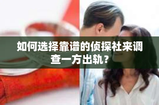 如何选择靠谱的侦探社来调查一方出轨？