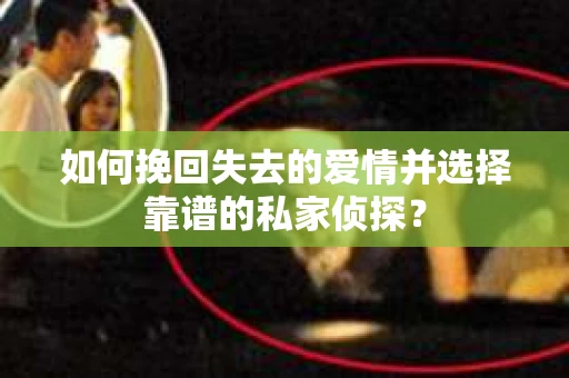 如何挽回失去的爱情并选择靠谱的私家侦探？