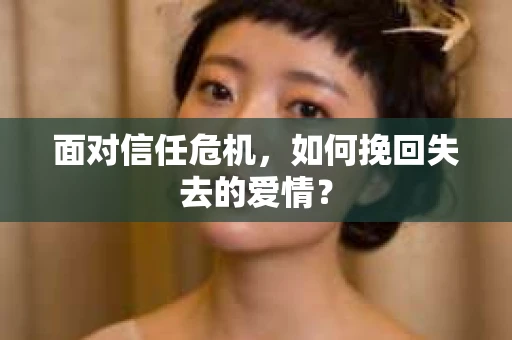 面对信任危机，如何挽回失去的爱情？