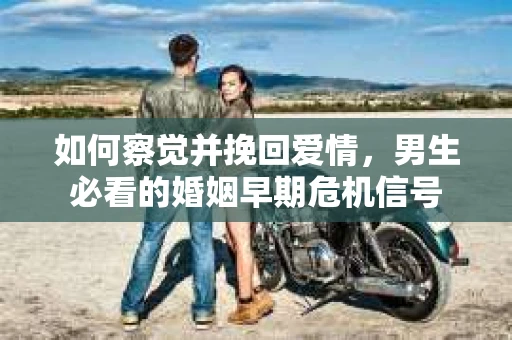 如何察觉并挽回爱情，男生必看的婚姻早期危机信号