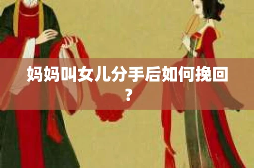 妈妈叫女儿分手后如何挽回？