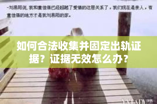 如何合法收集并固定出轨证据？证据无效怎么办？