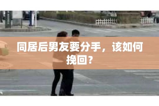 同居后男友要分手，该如何挽回？