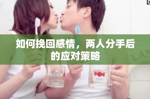 如何挽回感情，两人分手后的应对策略