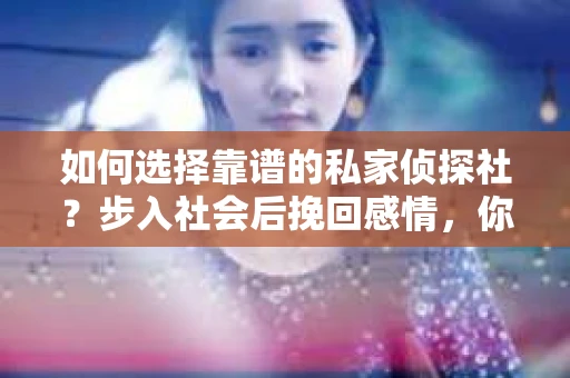 如何选择靠谱的私家侦探社？步入社会后挽回感情，你准备好了吗？