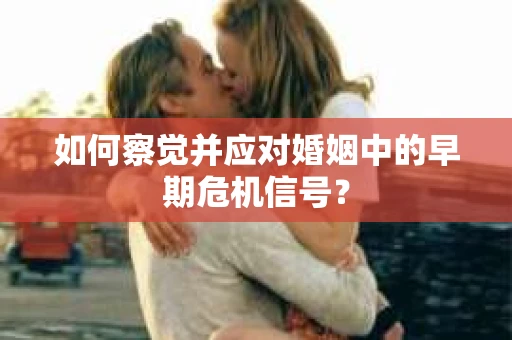如何察觉并应对婚姻中的早期危机信号？