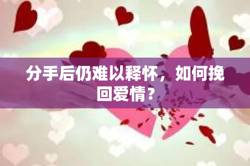 分手后仍难以释怀，如何挽回爱情？