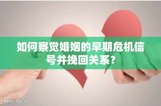 如何察觉婚姻的早期危机信号并挽回关系？