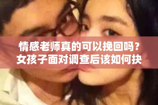 情感老师真的可以挽回吗？女孩子面对调查后该如何抉择？