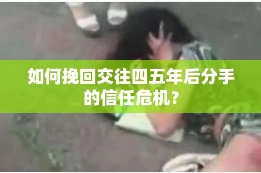 如何挽回交往四五年后分手的信任危机？