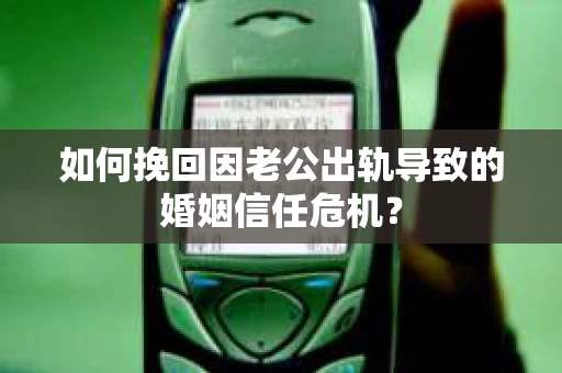如何挽回因老公出轨导致的婚姻信任危机? 如何挽回因老公出轨导致的婚姻信任危机?