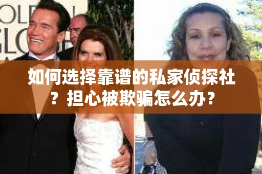 如何选择靠谱的私家侦探社？担心被欺骗怎么办？