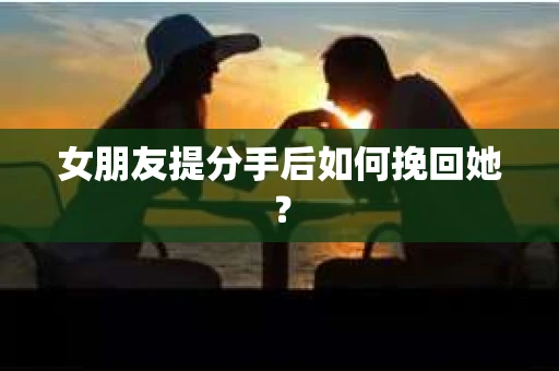 女朋友提分手后如何挽回她？