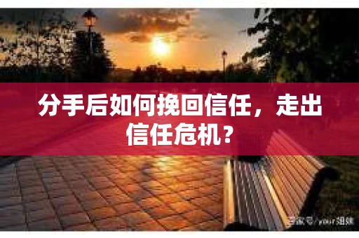 分手后如何挽回信任，走出信任危机？