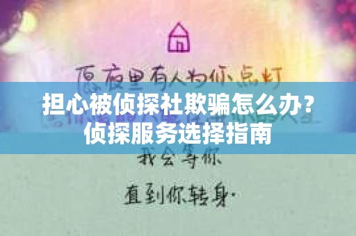 担心被侦探社欺骗怎么办？侦探服务选择指南