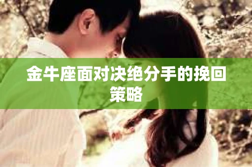金牛座面对决绝分手的挽回策略