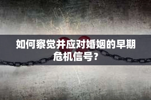 如何察觉并应对婚姻的早期危机信号？
