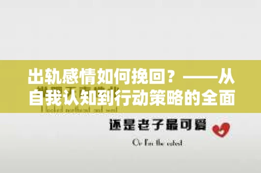 出轨感情如何挽回？——从自我认知到行动策略的全面解析