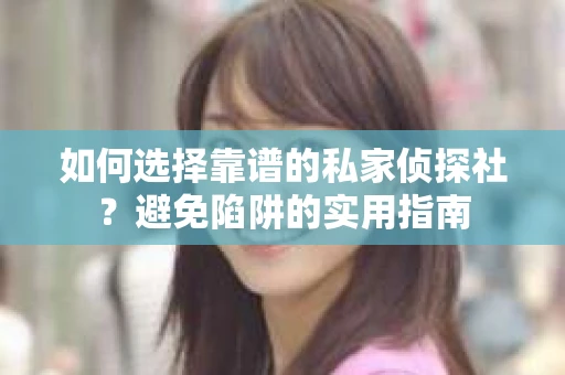 如何选择靠谱的私家侦探社？避免陷阱的实用指南