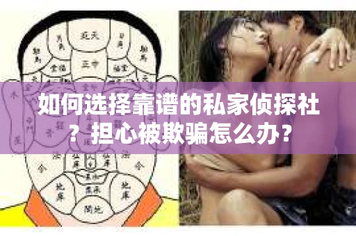 如何选择靠谱的私家侦探社？担心被欺骗怎么办？